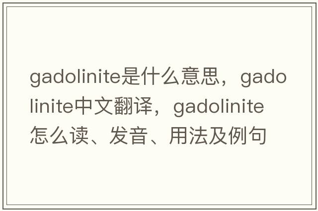 gadolinite是什么意思，gadolinite中文翻譯，gadolinite怎么讀、發(fā)音、用法及例句