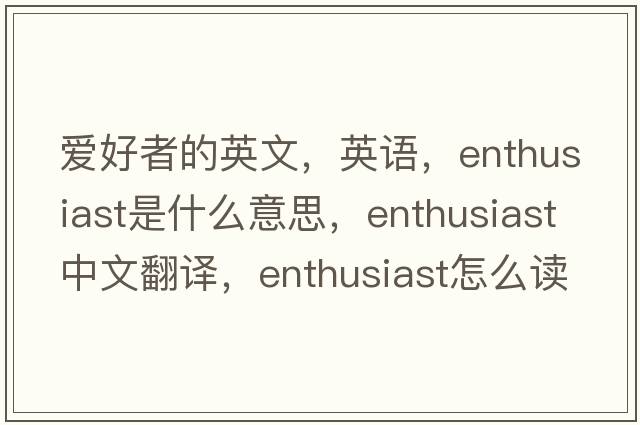 愛(ài)好者的英文，英語(yǔ)，enthusiast是什么意思，enthusiast中文翻譯，enthusiast怎么讀、發(fā)音、用法及例句