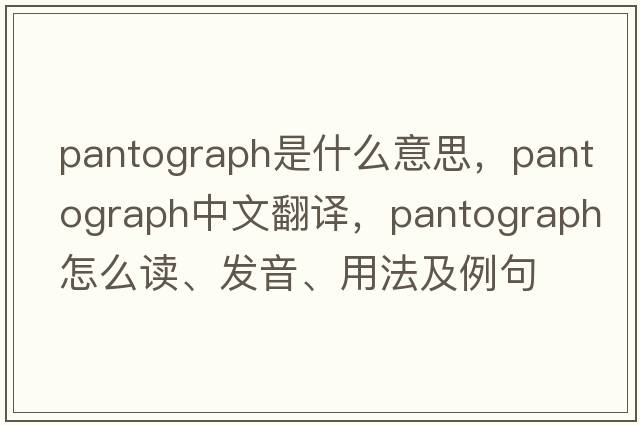 pantograph是什么意思，pantograph中文翻譯，pantograph怎么讀、發(fā)音、用法及例句