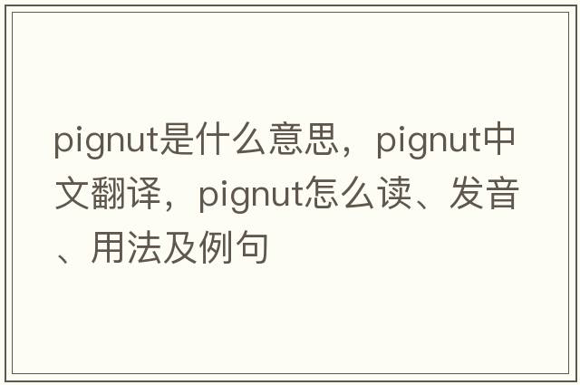 pignut是什么意思，pignut中文翻譯，pignut怎么讀、發(fā)音、用法及例句