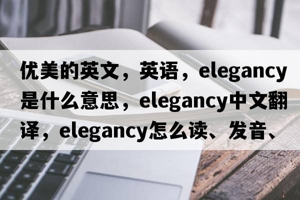 優(yōu)美的英文，英語(yǔ)，elegancy是什么意思，elegancy中文翻譯，elegancy怎么讀、發(fā)音、用法及例句