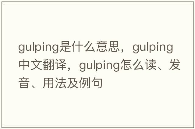 gulping是什么意思，gulping中文翻譯，gulping怎么讀、發(fā)音、用法及例句