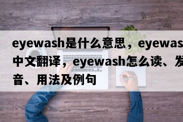 eyewash是什么意思，eyewash中文翻譯，eyewash怎么讀、發(fā)音、用法及例句