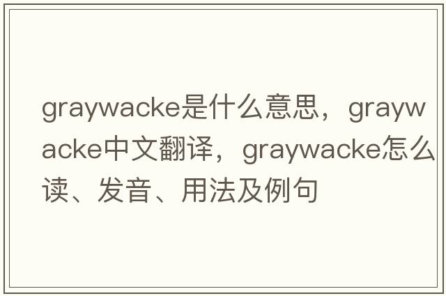 graywacke是什么意思，graywacke中文翻譯，graywacke怎么讀、發(fā)音、用法及例句