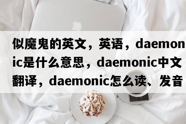 似魔鬼的英文，英語(yǔ)，daemonic是什么意思，daemonic中文翻譯，daemonic怎么讀、發(fā)音、用法及例句