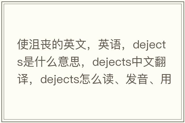 使沮喪的英文，英語(yǔ)，dejects是什么意思，dejects中文翻譯，dejects怎么讀、發(fā)音、用法及例句