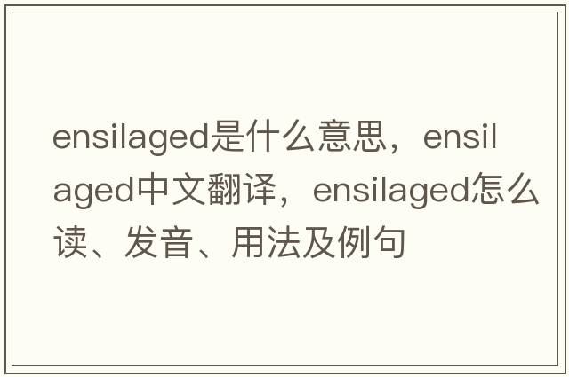 ensilaged是什么意思，ensilaged中文翻譯，ensilaged怎么讀、發(fā)音、用法及例句