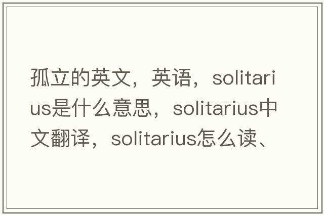 孤立的英文，英語(yǔ)，Solitarius是什么意思，Solitarius中文翻譯，Solitarius怎么讀、發(fā)音、用法及例句