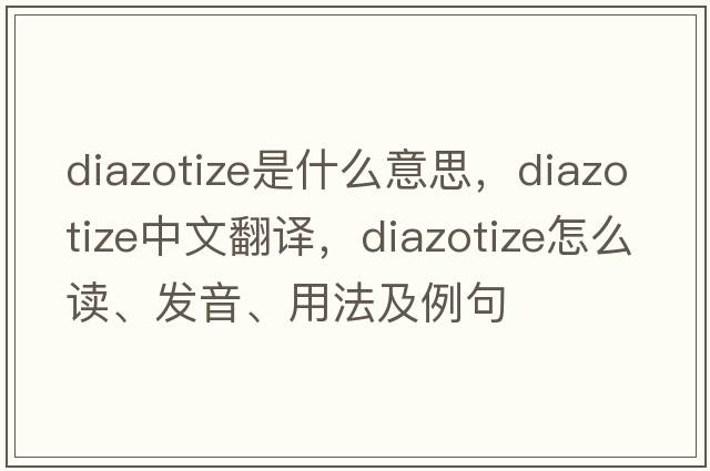 diazotize是什么意思，diazotize中文翻譯，diazotize怎么讀、發(fā)音、用法及例句