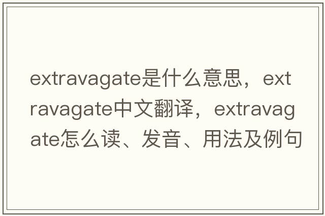 extravagate是什么意思，extravagate中文翻譯，extravagate怎么讀、發(fā)音、用法及例句