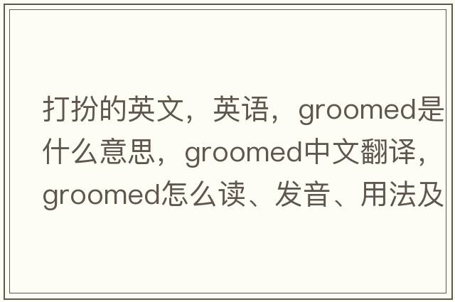 打扮的英文，英語(yǔ)，groomed是什么意思，groomed中文翻譯，groomed怎么讀、發(fā)音、用法及例句