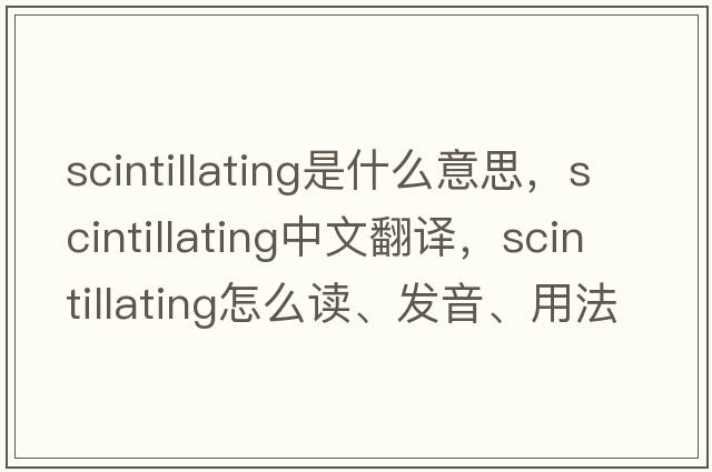 scintillating是什么意思，scintillating中文翻譯，scintillating怎么讀、發(fā)音、用法及例句