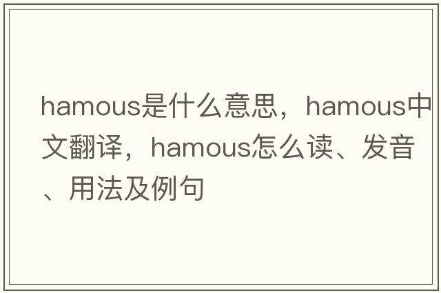 hamous是什么意思，hamous中文翻譯，hamous怎么讀、發(fā)音、用法及例句