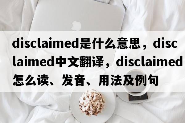 disclaimed是什么意思，disclaimed中文翻譯，disclaimed怎么讀、發(fā)音、用法及例句