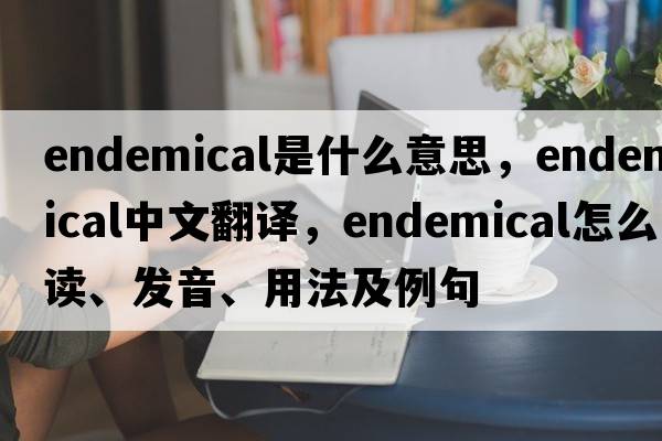endemical是什么意思，endemical中文翻譯，endemical怎么讀、發(fā)音、用法及例句