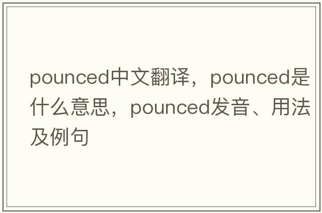 pounced中文翻譯，pounced是什么意思，pounced發(fā)音、用法及例句