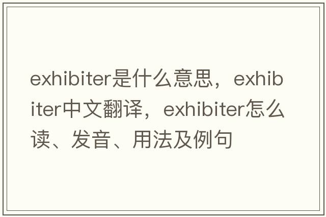 exhibiter是什么意思，exhibiter中文翻譯，exhibiter怎么讀、發(fā)音、用法及例句