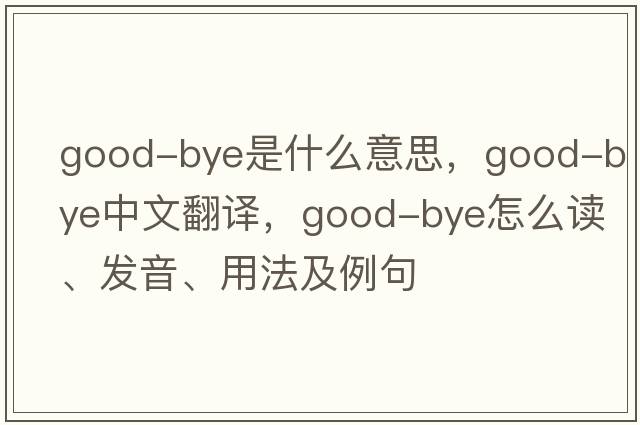 good-bye是什么意思，good-bye中文翻譯，good-bye怎么讀、發(fā)音、用法及例句