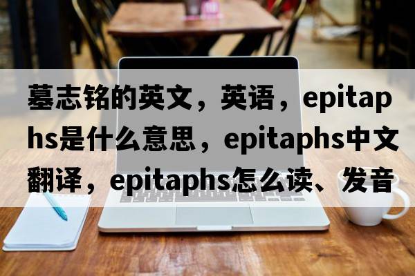 墓志銘的英文，英語(yǔ)，epitaphs是什么意思，epitaphs中文翻譯，epitaphs怎么讀、發(fā)音、用法及例句