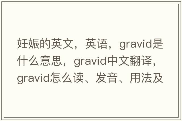 妊娠的英文，英語(yǔ)，gravid是什么意思，gravid中文翻譯，gravid怎么讀、發(fā)音、用法及例句