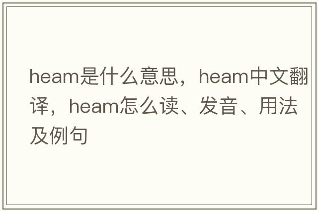 Heam是什么意思，Heam中文翻譯，Heam怎么讀、發(fā)音、用法及例句