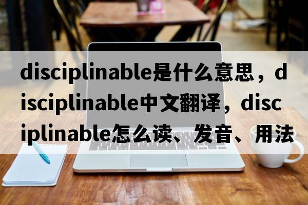 disciplinable是什么意思，disciplinable中文翻譯，disciplinable怎么讀、發(fā)音、用法及例句