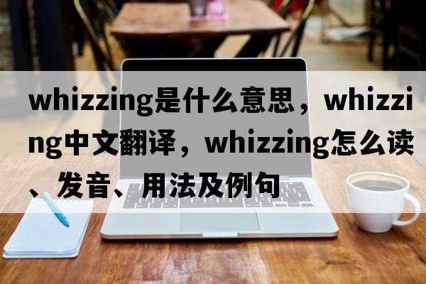 whizzing是什么意思，whizzing中文翻譯，whizzing怎么讀、發(fā)音、用法及例句