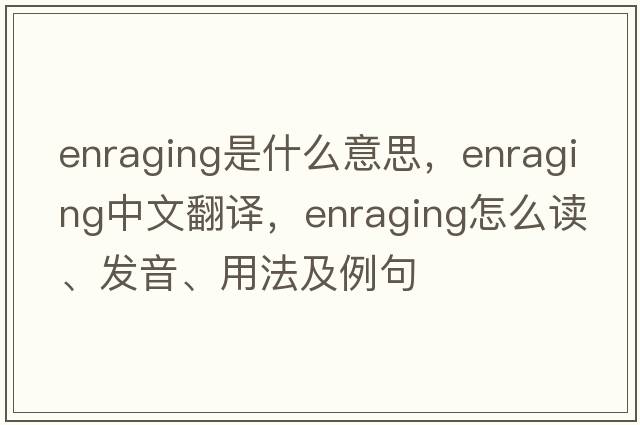 enraging是什么意思，enraging中文翻譯，enraging怎么讀、發(fā)音、用法及例句