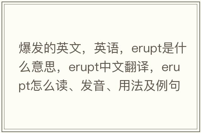 爆發(fā)的英文，英語(yǔ)，erupt是什么意思，erupt中文翻譯，erupt怎么讀、發(fā)音、用法及例句