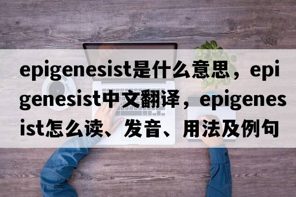 epigenesist是什么意思，epigenesist中文翻譯，epigenesist怎么讀、發(fā)音、用法及例句