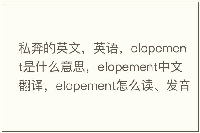 私奔的英文，英語(yǔ)，elopement是什么意思，elopement中文翻譯，elopement怎么讀、發(fā)音、用法及例句