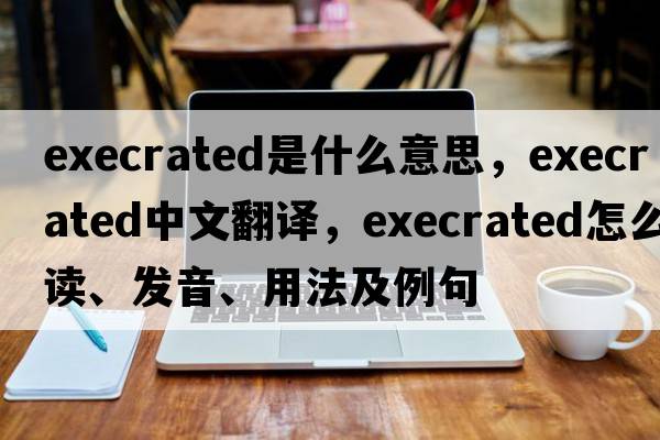 execrated是什么意思，execrated中文翻譯，execrated怎么讀、發(fā)音、用法及例句