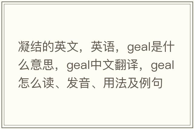 凝結的英文，英語(yǔ)，Geal是什么意思，Geal中文翻譯，Geal怎么讀、發(fā)音、用法及例句