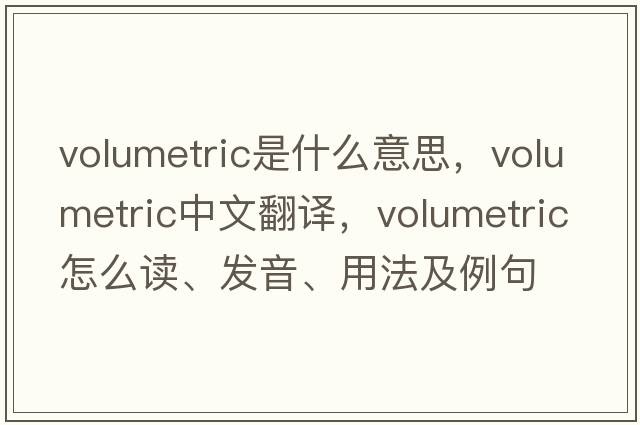 volumetric是什么意思，volumetric中文翻譯，volumetric怎么讀、發(fā)音、用法及例句