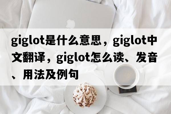 giglot是什么意思，giglot中文翻譯，giglot怎么讀、發(fā)音、用法及例句