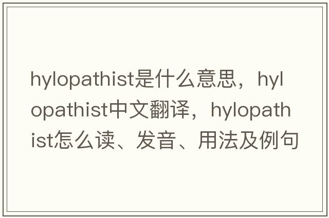 hylopathist是什么意思，hylopathist中文翻譯，hylopathist怎么讀、發(fā)音、用法及例句