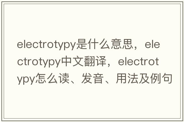 electrotypy是什么意思，electrotypy中文翻譯，electrotypy怎么讀、發(fā)音、用法及例句