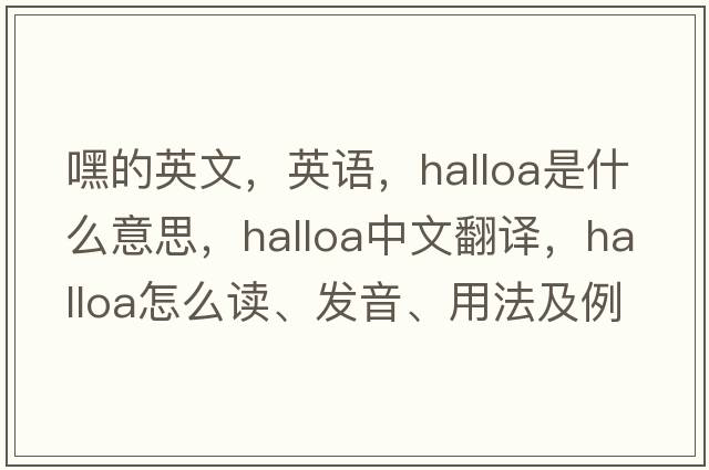 嘿的英文，英語(yǔ)，halloa是什么意思，halloa中文翻譯，halloa怎么讀、發(fā)音、用法及例句