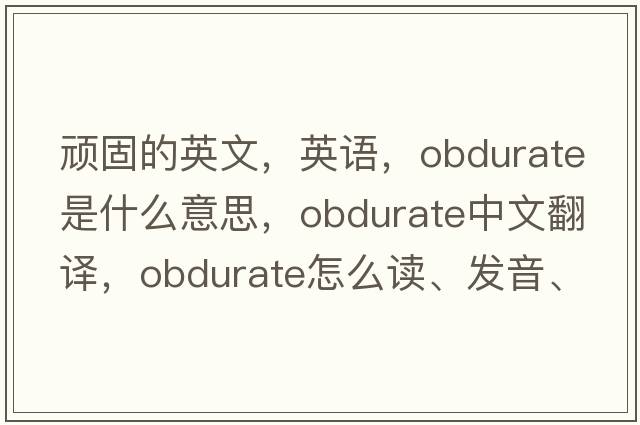 頑固的英文，英語(yǔ)，obdurate是什么意思，obdurate中文翻譯，obdurate怎么讀、發(fā)音、用法及例句