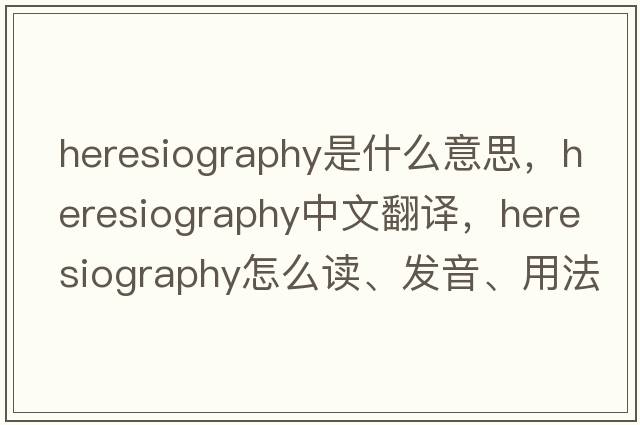 heresiography是什么意思，heresiography中文翻譯，heresiography怎么讀、發(fā)音、用法及例句