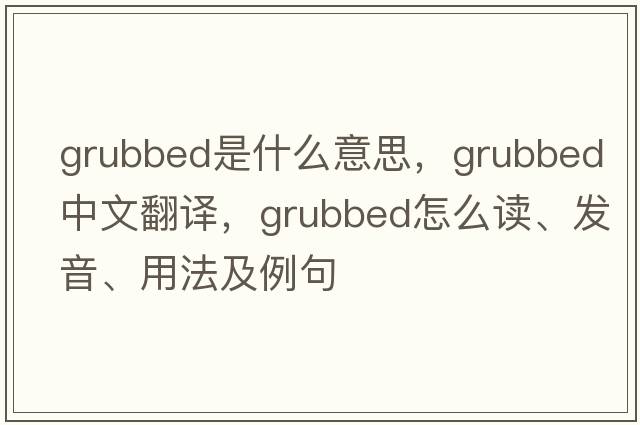 grubbed是什么意思，grubbed中文翻譯，grubbed怎么讀、發(fā)音、用法及例句