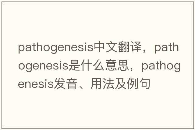 pathogenesis中文翻譯，pathogenesis是什么意思，pathogenesis發(fā)音、用法及例句