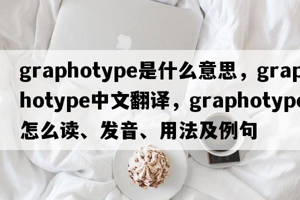 graphotype是什么意思，graphotype中文翻譯，graphotype怎么讀、發(fā)音、用法及例句