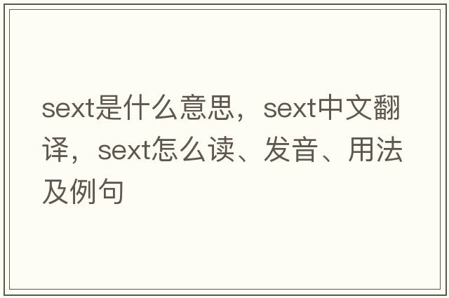 sext是什么意思，sext中文翻譯，sext怎么讀、發(fā)音、用法及例句