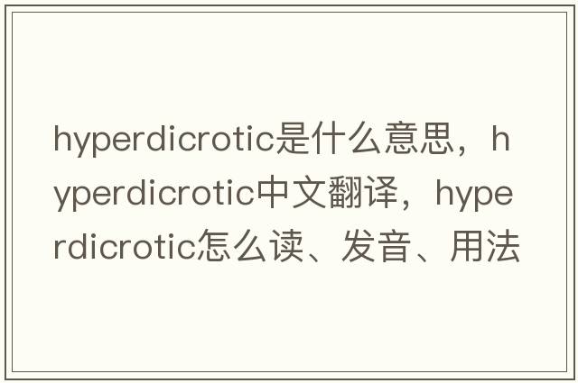 hyperdicrotic是什么意思，hyperdicrotic中文翻譯，hyperdicrotic怎么讀、發(fā)音、用法及例句