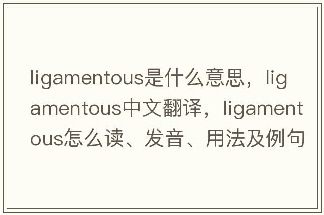 ligamentous是什么意思，ligamentous中文翻譯，ligamentous怎么讀、發(fā)音、用法及例句