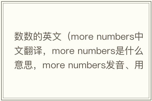 數數的英文（more numbers中文翻譯，more numbers是什么意思，more numbers發(fā)音、用法及例句）