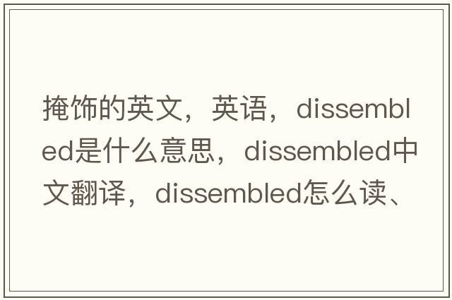 掩飾的英文，英語(yǔ)，dissembled是什么意思，dissembled中文翻譯，dissembled怎么讀、發(fā)音、用法及例句