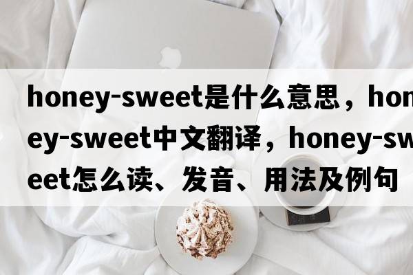 honey-sweet是什么意思，honey-sweet中文翻譯，honey-sweet怎么讀、發(fā)音、用法及例句