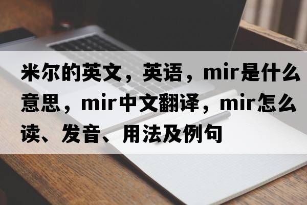 米爾的英文，英語(yǔ)，mir是什么意思，mir中文翻譯，mir怎么讀、發(fā)音、用法及例句